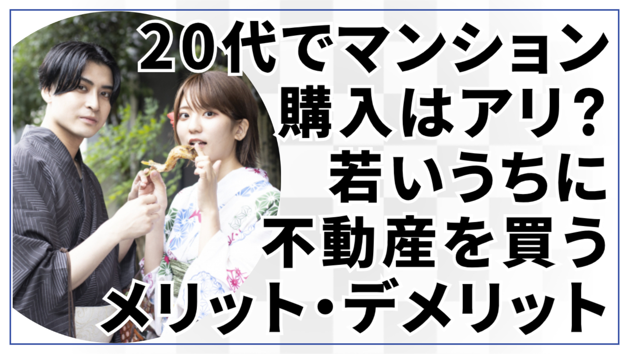 【20代でマンション購入はアリ?】若いうちに不動産を買うメリット・デメリットと成功のポイントを解説!?