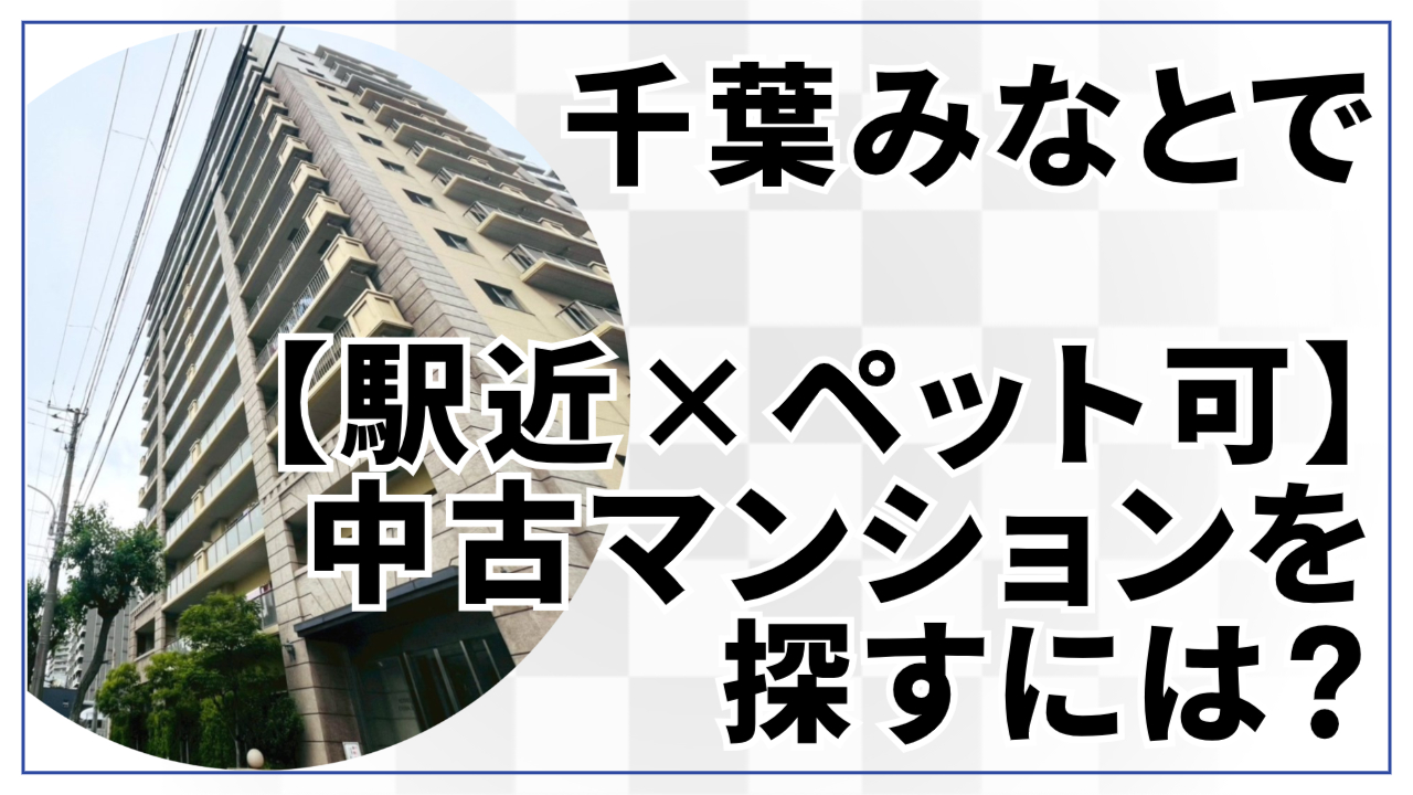 千葉みなとで「駅近×ペット可」の中古マンションを探すには?