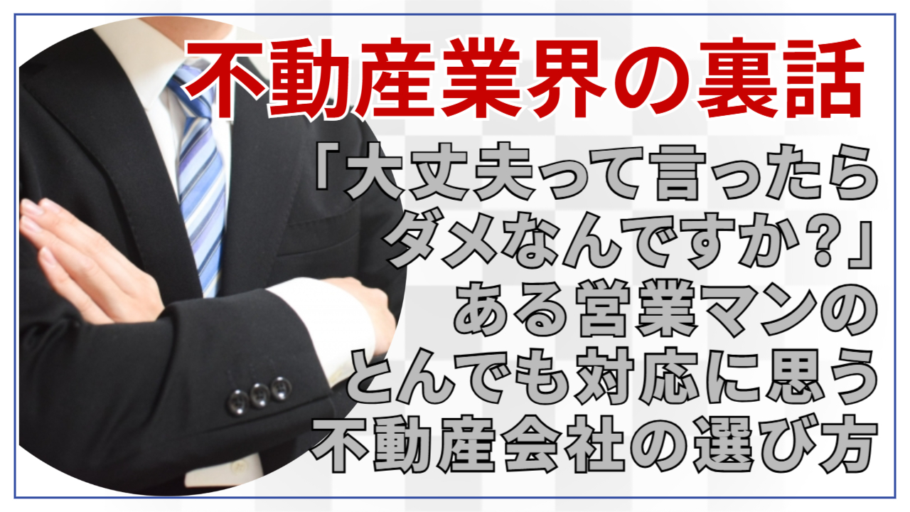 「大丈夫って言ったらダメなんですか?」ある営業マンの“とんでも対応”に思う、不動産会社の選び方