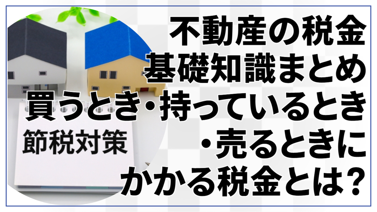 【初心者向け】不動産の税金の基礎知識まとめ|買うとき・持っているとき・売るときにかかる税金とは?