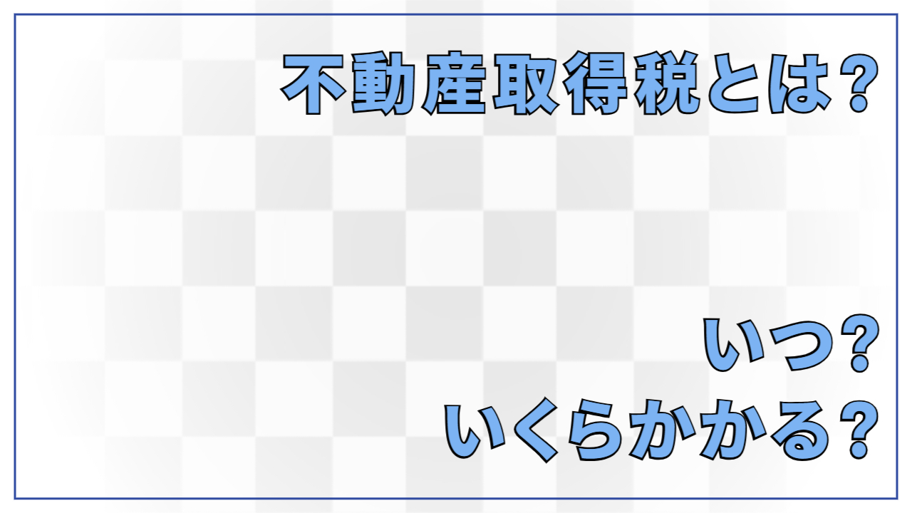 不動産取得税とは?いつ・いくらかかる?