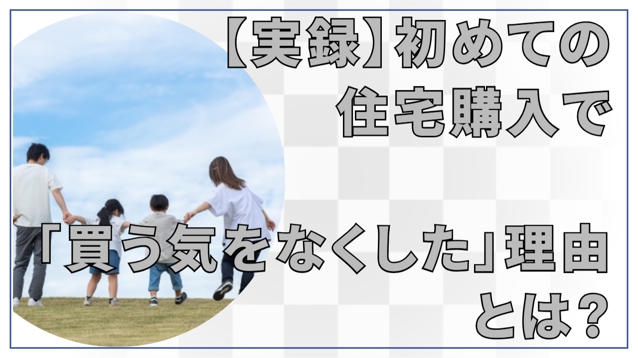【実録】初めての住宅購入で「買う気をなくした」理由とは?