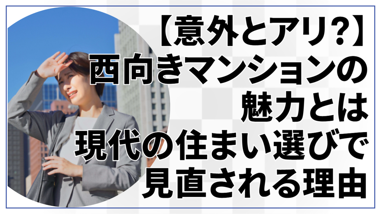 【意外とアリ?】西向きマンションの魅力とは|現代の住まい選びで見直される理由